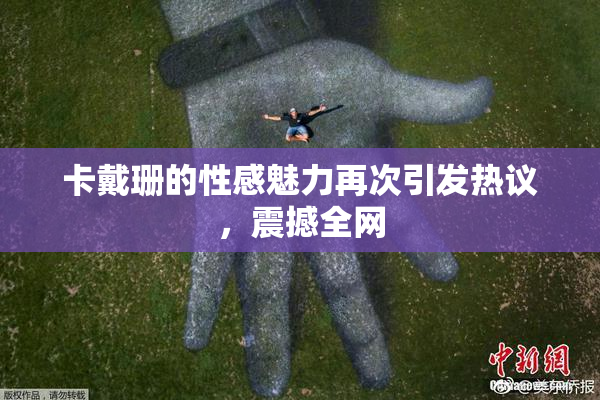卡戴珊的性感魅力再次引发热议，震撼全网