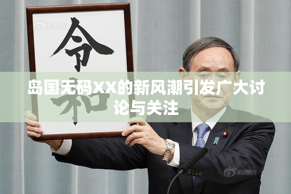 岛国无码XX的新风潮引发广大讨论与关注