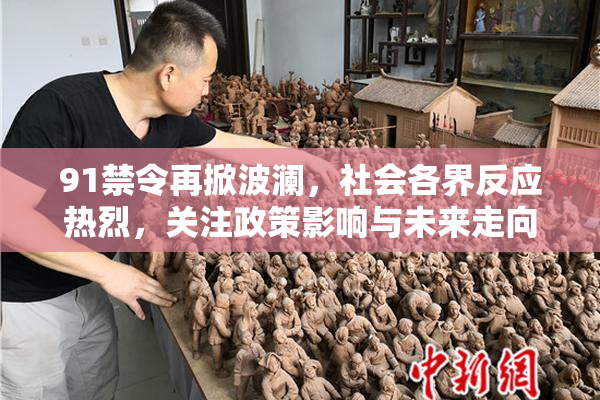 91禁令再掀波澜，社会各界反应热烈，关注政策影响与未来走向