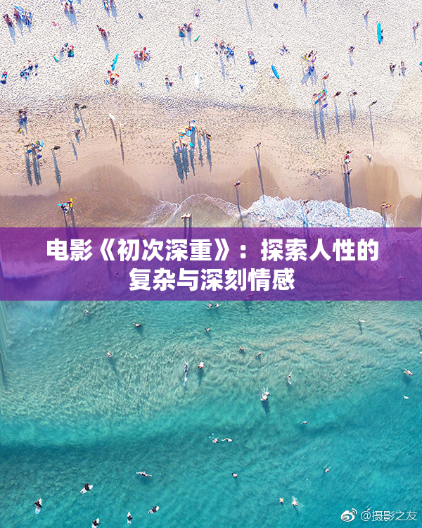 电影《初次深重》：探索人性的复杂与深刻情感