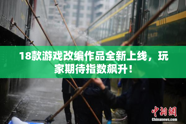18款游戏改编作品全新上线，玩家期待指数飙升！