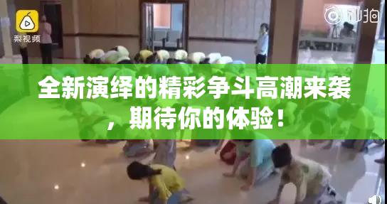 全新演绎的精彩争斗高潮来袭，期待你的体验！