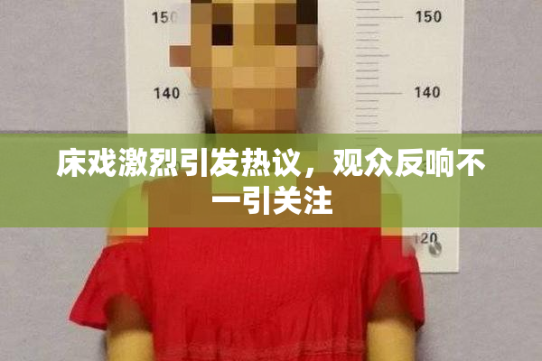 床戏激烈引发热议，观众反响不一引关注
