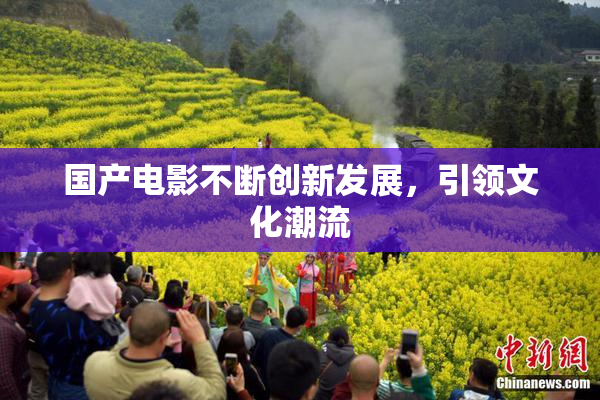 国产电影不断创新发展，引领文化潮流