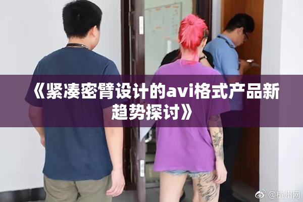 《紧凑密臂设计的avi格式产品新趋势探讨》
