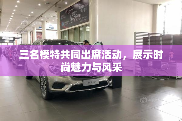 三名模特共同出席活动，展示时尚魅力与风采