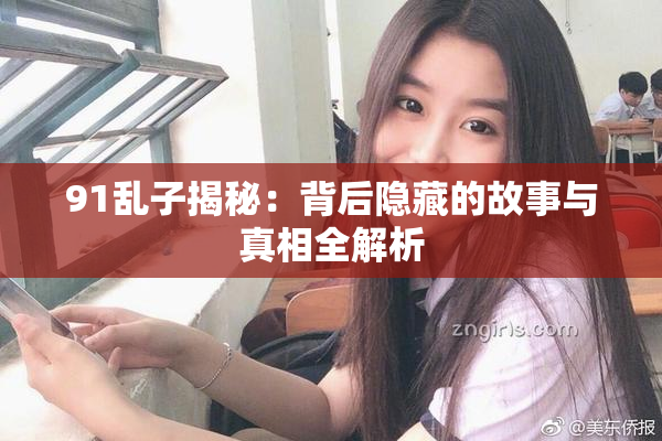 91乱子揭秘：背后隐藏的故事与真相全解析