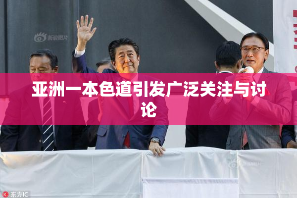 亚洲一本色道引发广泛关注与讨论