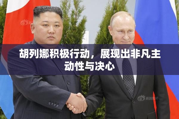 胡列娜积极行动，展现出非凡主动性与决心