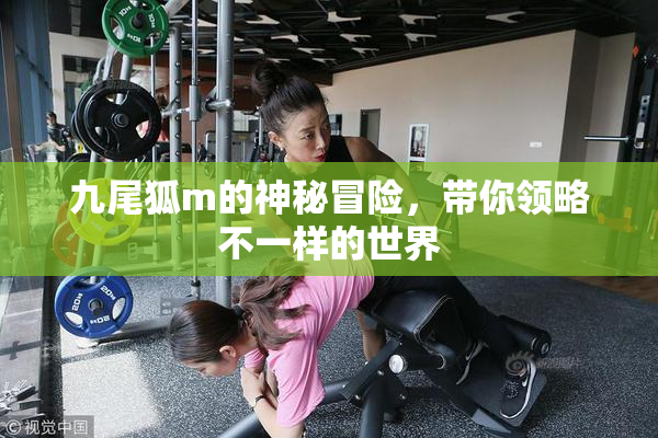 九尾狐m的神秘冒险，带你领略不一样的世界