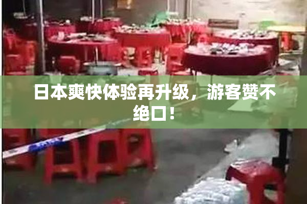 日本爽快体验再升级，游客赞不绝口！