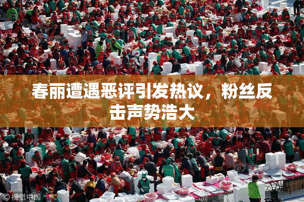 春丽遭遇恶评引发热议，粉丝反击声势浩大