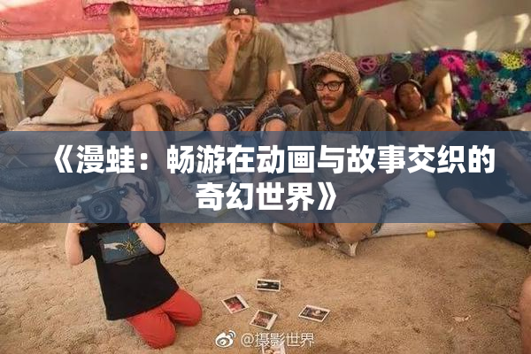 《漫蛙：畅游在动画与故事交织的奇幻世界》