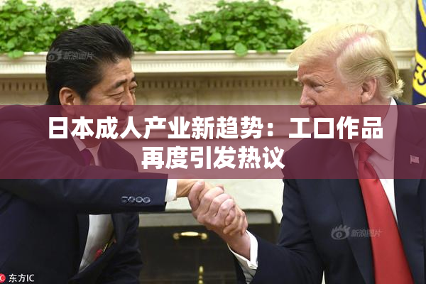 日本成人产业新趋势：工口作品再度引发热议
