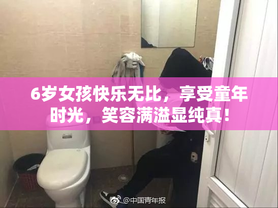 6岁女孩快乐无比，享受童年时光，笑容满溢显纯真！