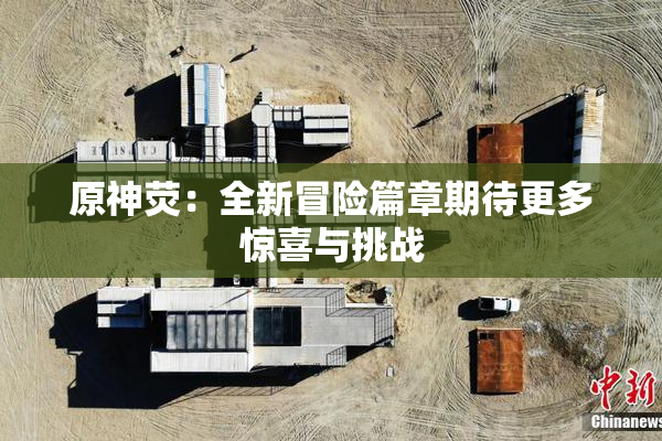 原神荧：全新冒险篇章期待更多惊喜与挑战