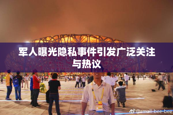 军人曝光隐私事件引发广泛关注与热议