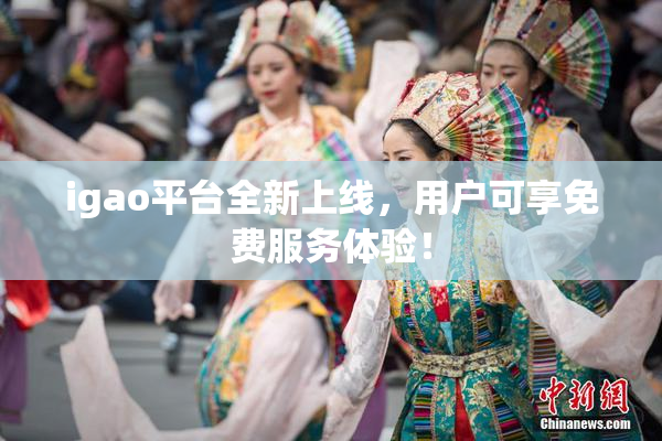 igao平台全新上线，用户可享免费服务体验！