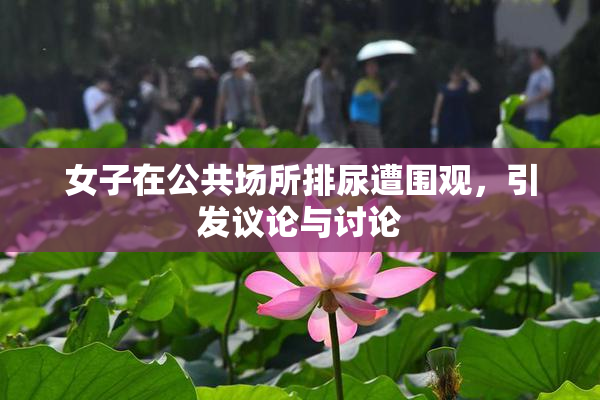 女子在公共场所排尿遭围观，引发议论与讨论