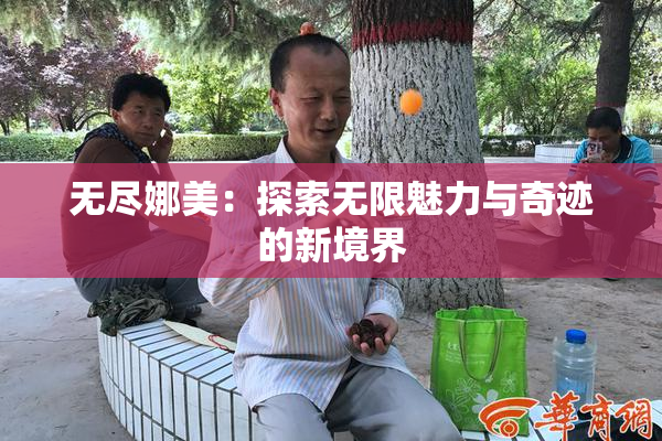 无尽娜美：探索无限魅力与奇迹的新境界