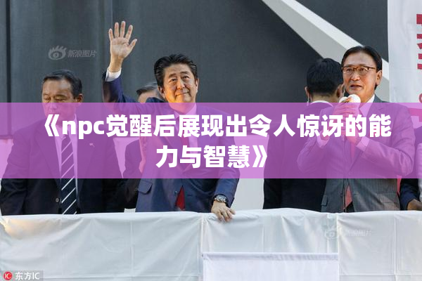 《npc觉醒后展现出令人惊讶的能力与智慧》
