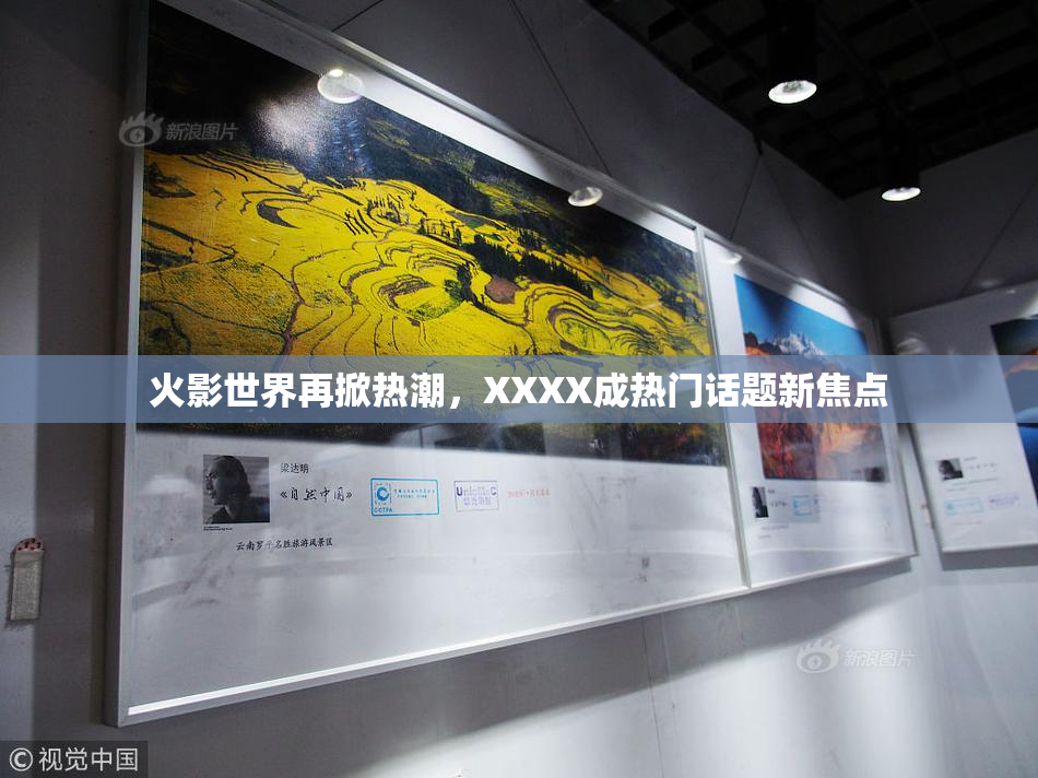 火影世界再掀热潮，XXXX成热门话题新焦点
