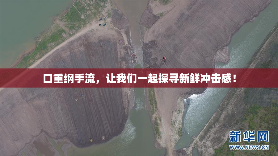 口重纲手流，让我们一起探寻新鲜冲击感！