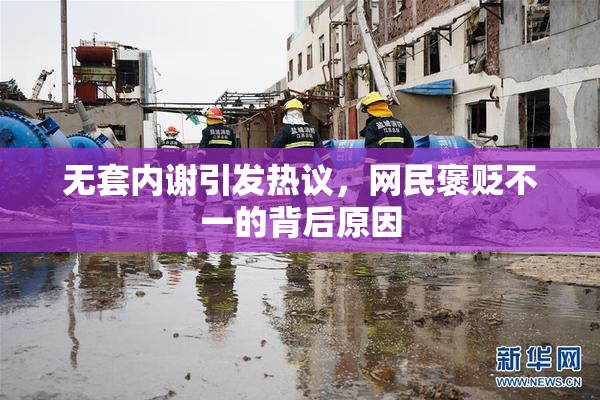 无套内谢引发热议，网民褒贬不一的背后原因
