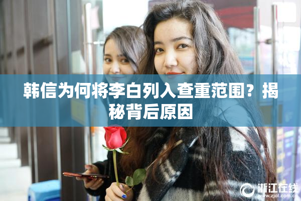 韩信为何将李白列入查重范围？揭秘背后原因