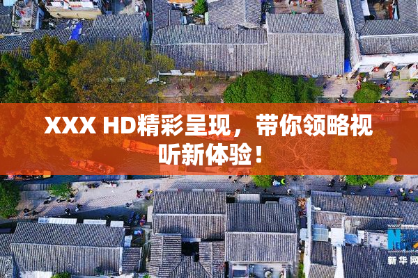 XXX HD精彩呈现，带你领略视听新体验！
