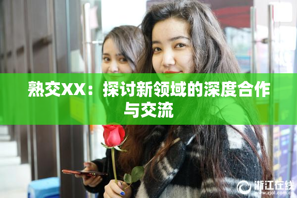熟交XX：探讨新领域的深度合作与交流