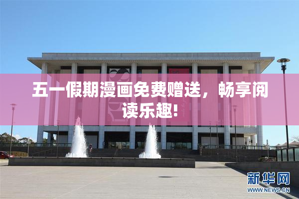 五一假期漫画免费赠送，畅享阅读乐趣!