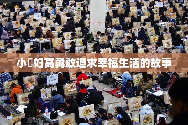 小婬妇高勇敢追求幸福生活的故事