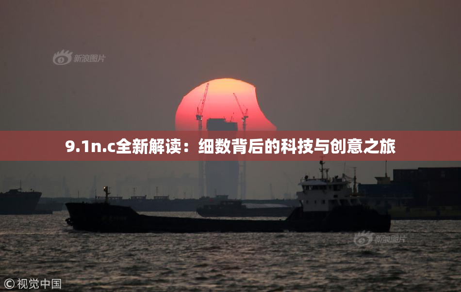 9.1n.c全新解读：细数背后的科技与创意之旅