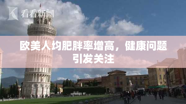 欧美人均肥胖率增高，健康问题引发关注