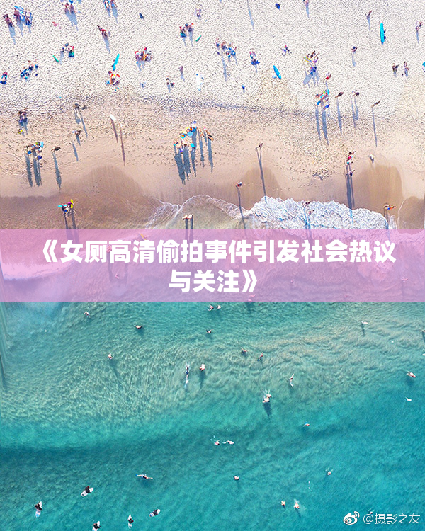 《女厕高清偷拍事件引发社会热议与关注》