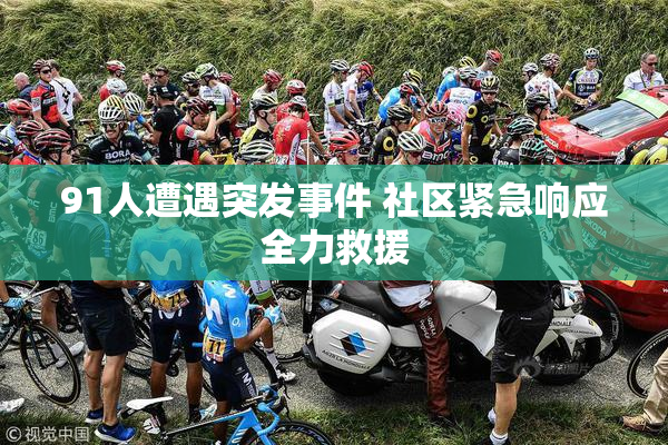 91人遭遇突发事件 社区紧急响应全力救援