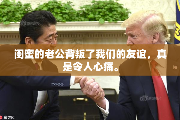 闺蜜的老公背叛了我们的友谊，真是令人心痛。