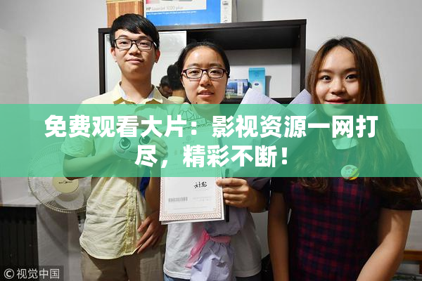 免费观看大片：影视资源一网打尽，精彩不断！
