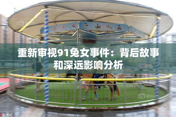 重新审视91兔女事件：背后故事和深远影响分析