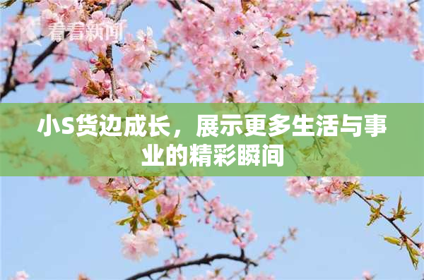 小S货边成长，展示更多生活与事业的精彩瞬间