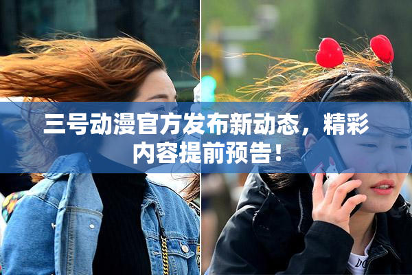 三号动漫官方发布新动态，精彩内容提前预告！