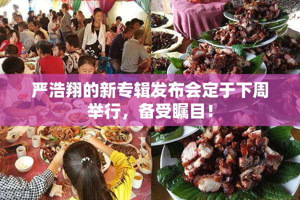 严浩翔的新专辑发布会定于下周举行，备受瞩目！