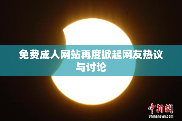 免费成人网站再度掀起网友热议与讨论
