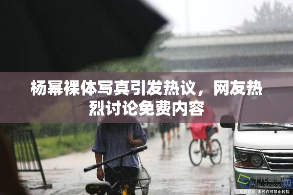 杨幂裸体写真引发热议，网友热烈讨论免费内容
