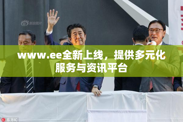 www.ee全新上线，提供多元化服务与资讯平台