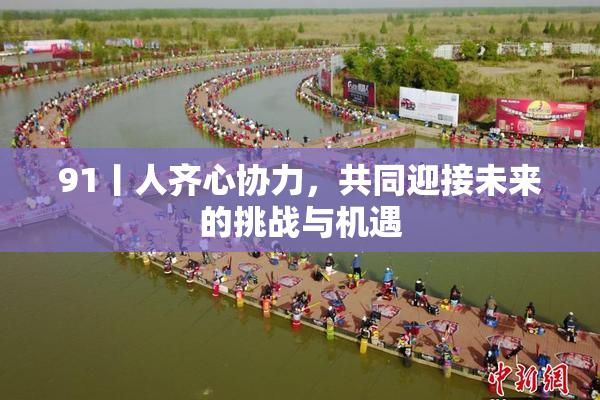 91丨人齐心协力，共同迎接未来的挑战与机遇