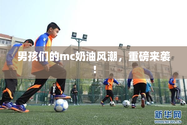 男孩们的mc奶油风潮，重磅来袭！