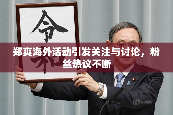 郑爽海外活动引发关注与讨论，粉丝热议不断