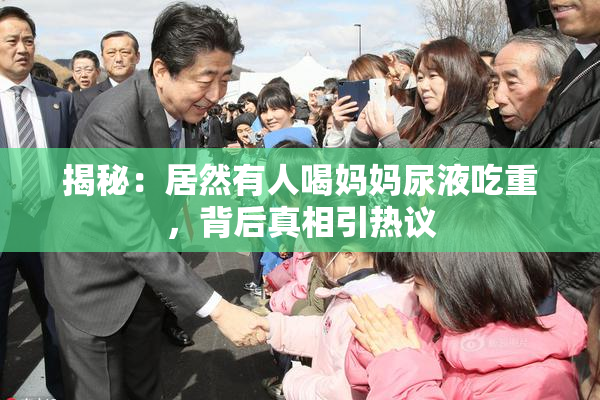 揭秘：居然有人喝妈妈尿液吃重，背后真相引热议